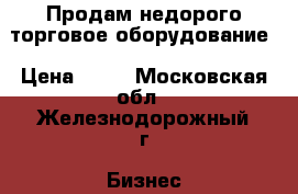 Продам недорого торговое оборудование › Цена ­ 11 - Московская обл., Железнодорожный г. Бизнес » Оборудование   